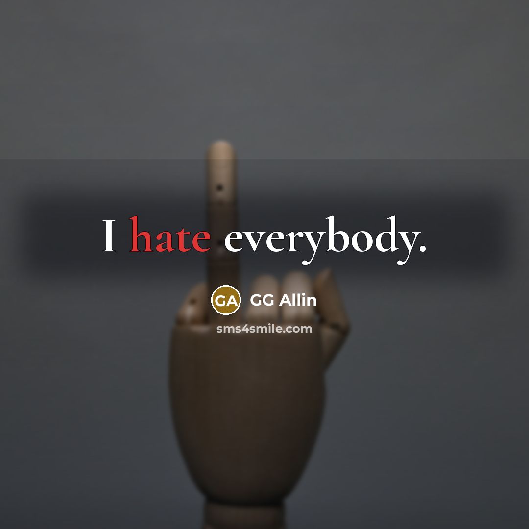 “I hate everybody.” quote by GG Allin