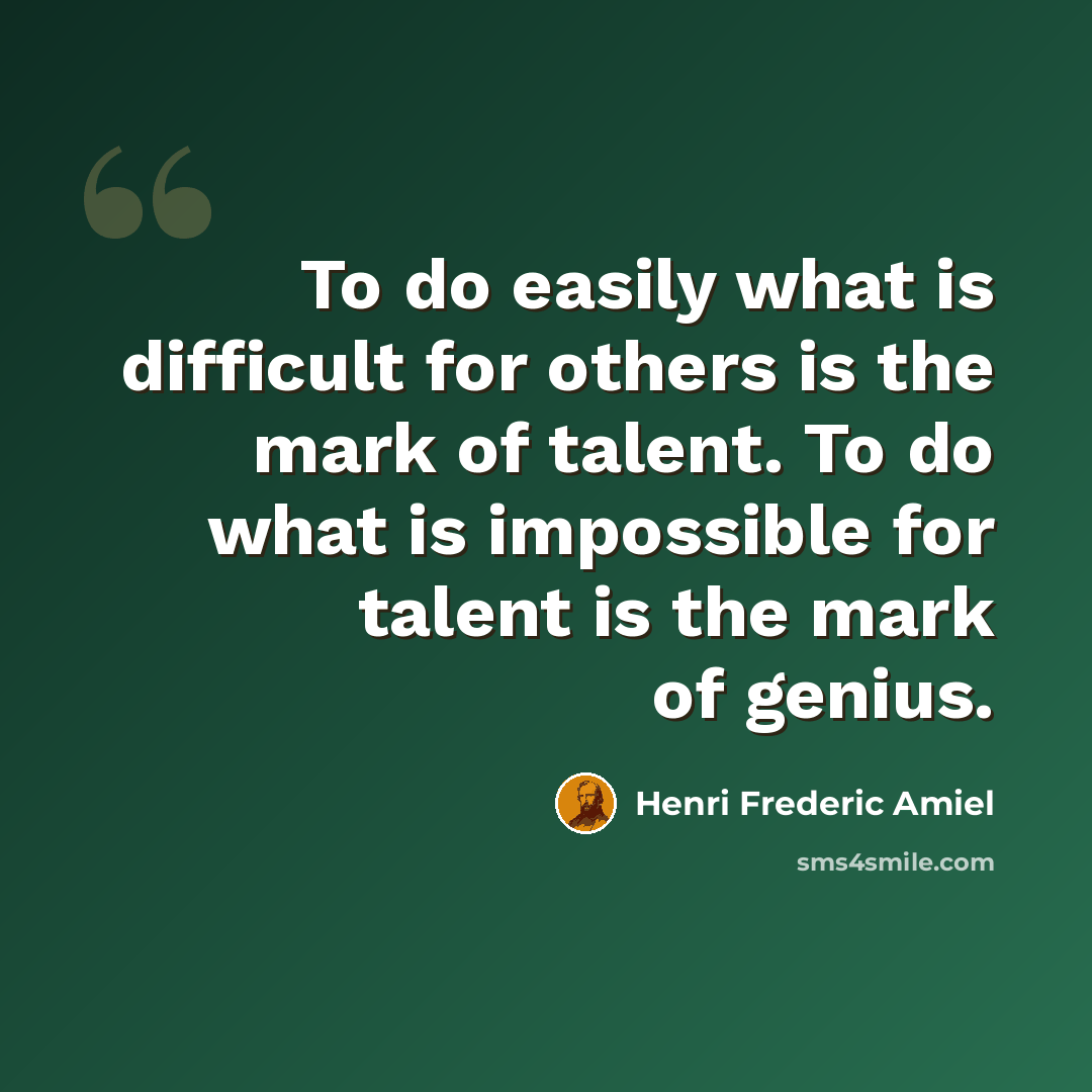 “To do easily what is difficult for others is the mark of talent. To do what is impossible for talent is the mark of genius.” quote by Henri Frederic Amiel