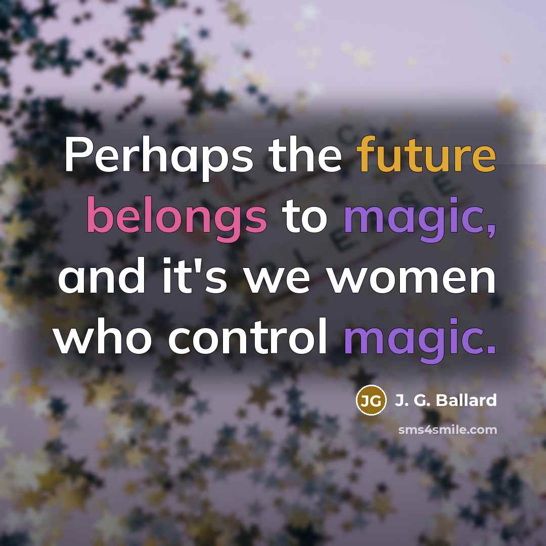 “Perhaps the future belongs to magic, and it's we women who control magic.” quote by J. G. Ballard