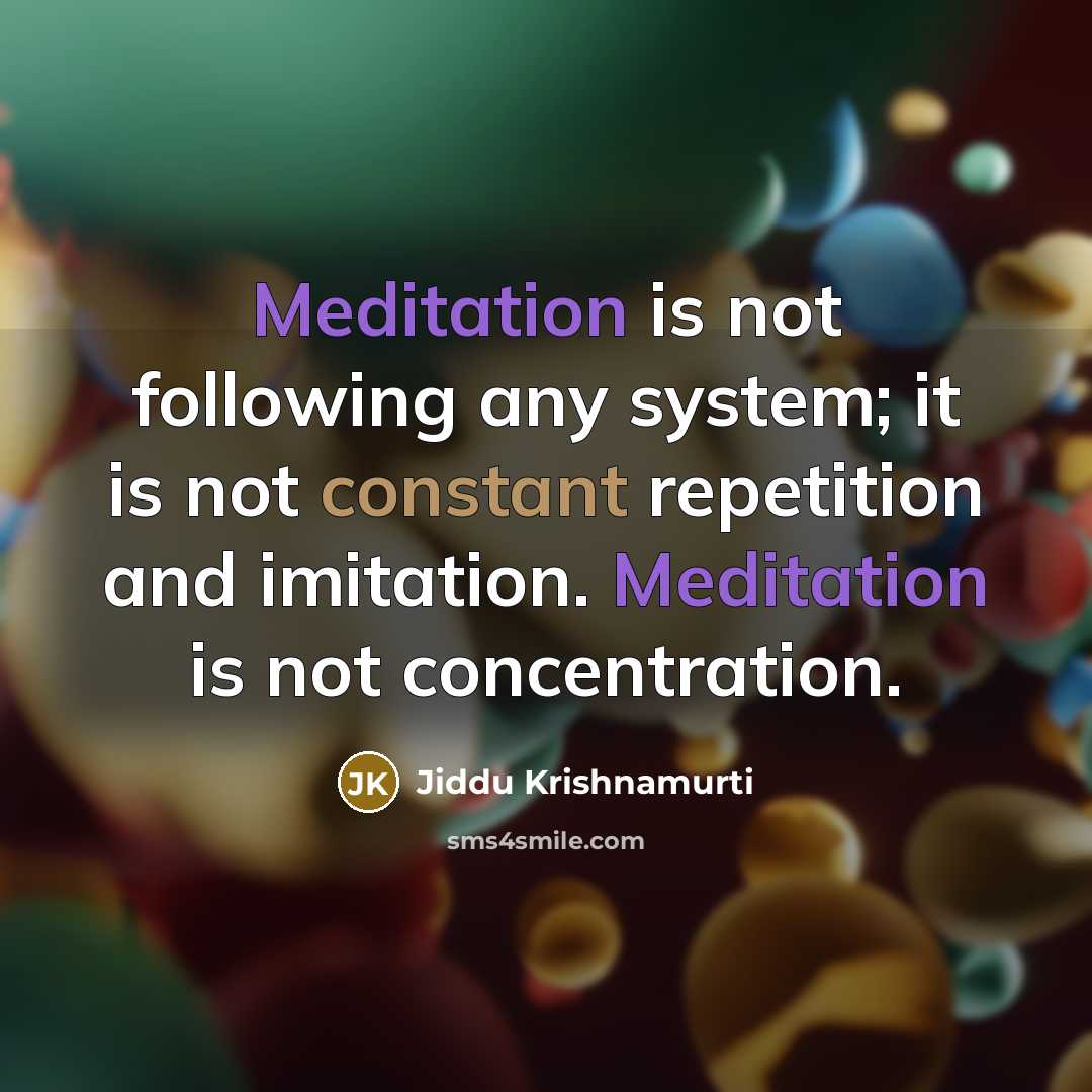 “Meditation is not following any system; it is not constant repetition and imitation. Meditation is not concentration.” quote by Jiddu Krishnamurti