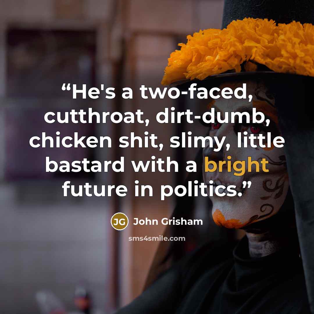“He's a two-faced, cutthroat, dirt-dumb, chicken shit, slimy, little bastard with a bright future in politics.” quote by John Grisham