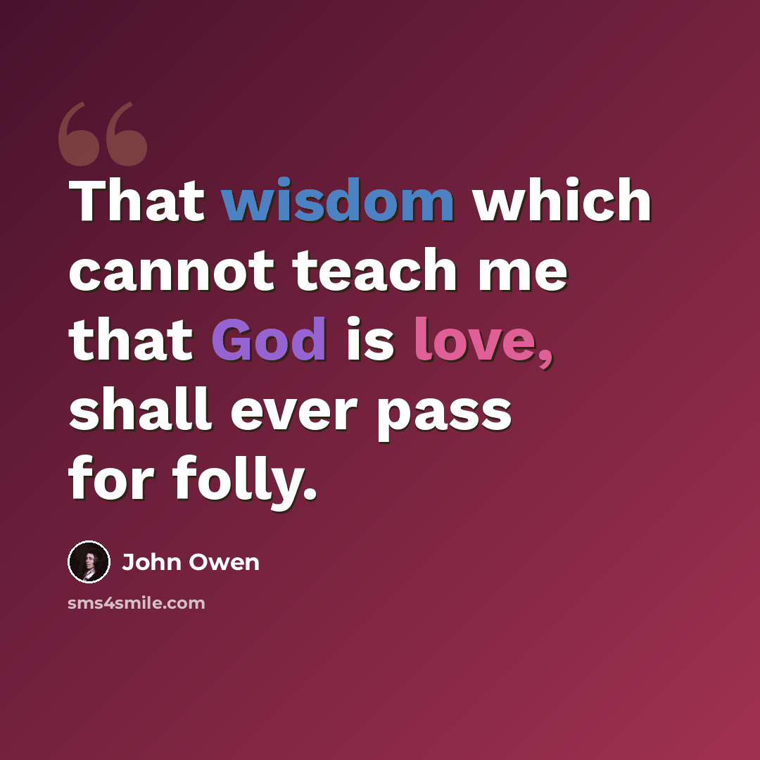 “That wisdom which cannot teach me that God is love, shall ever pass for folly.” quote by John Owen