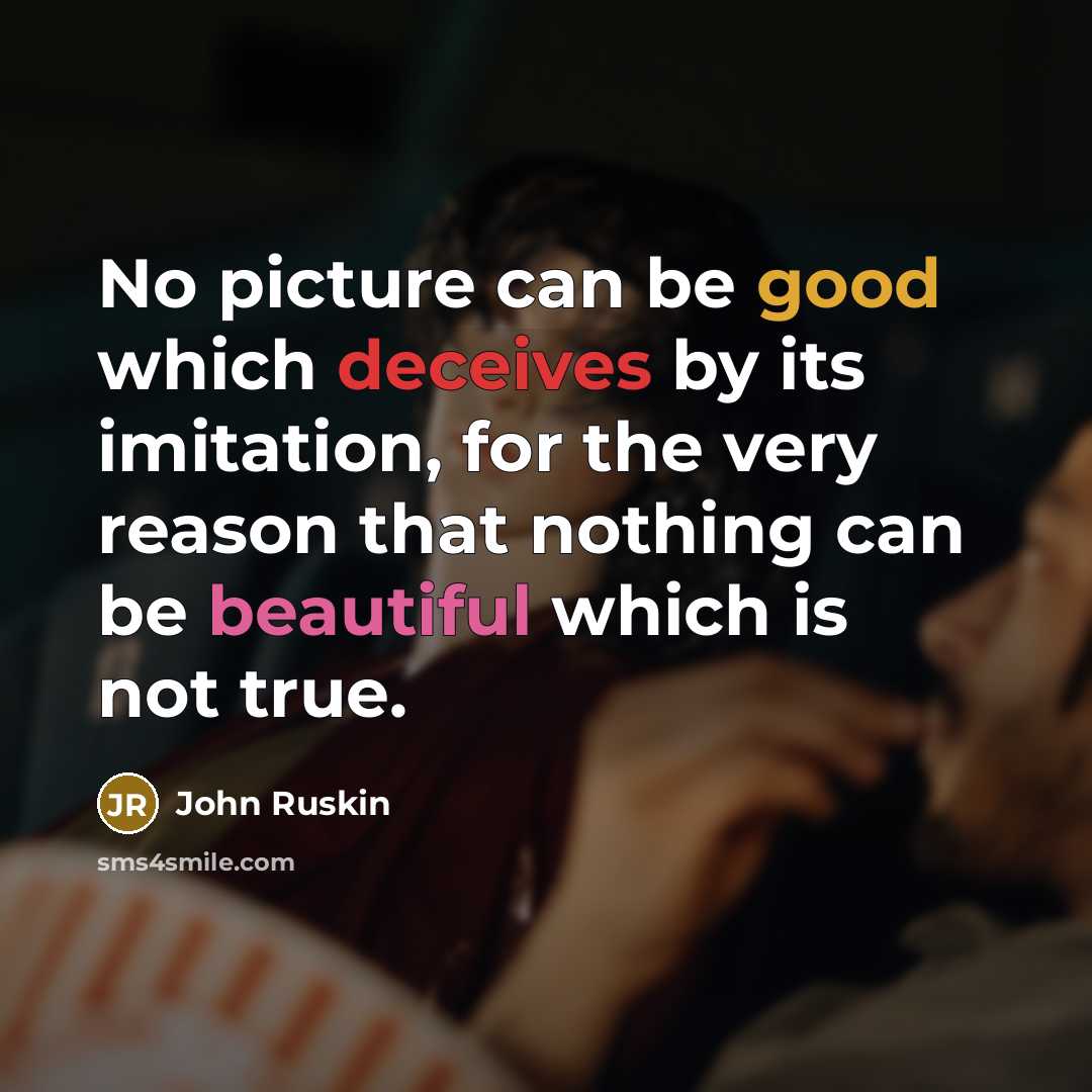 “No picture can be good which deceives by its imitation, for the very reason that nothing can be beautiful which is not true.” quote by John Ruskin