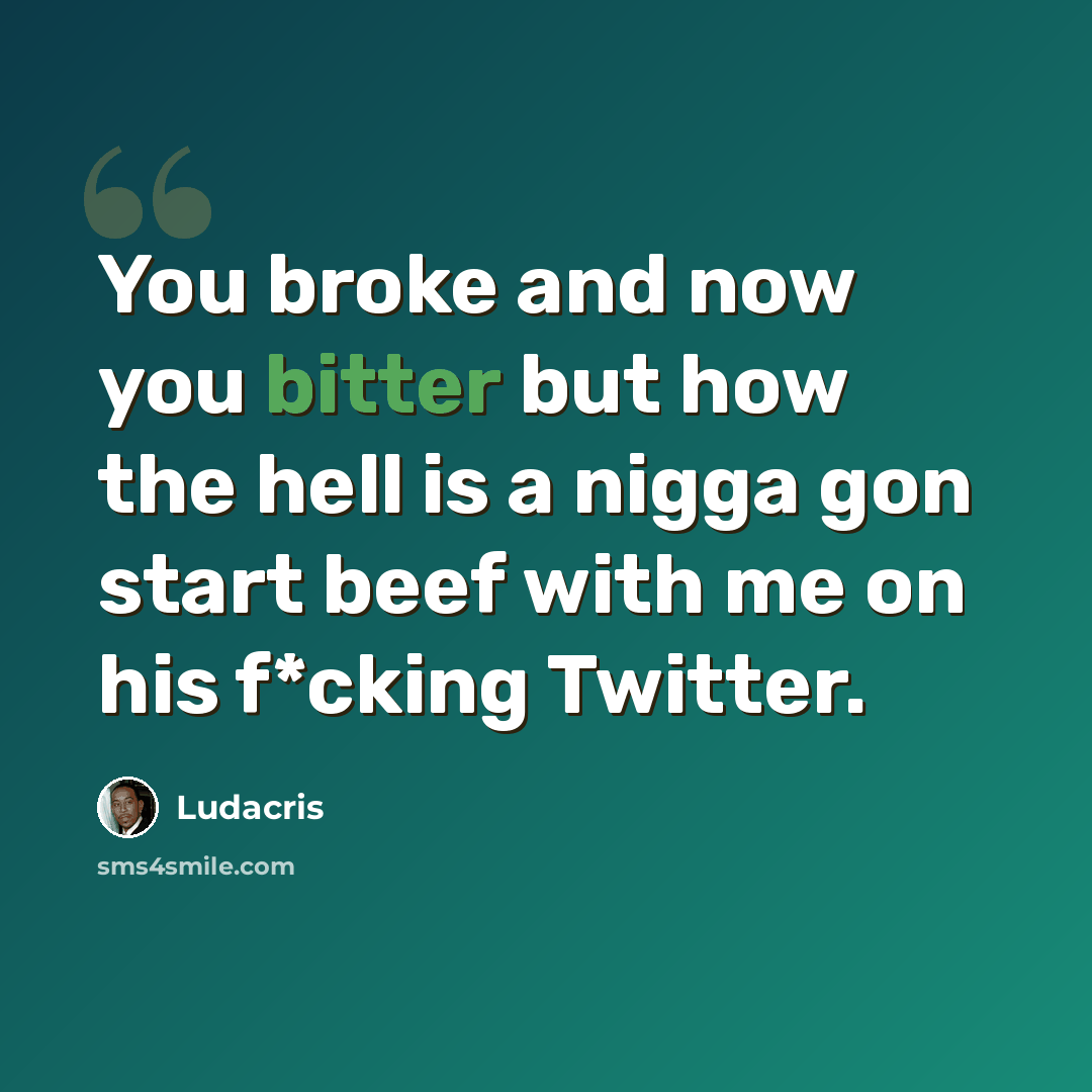 “You broke and now you bitter but how the hell is a nigga gon start beef with me on his f*cking Twitter.” quote by Ludacris