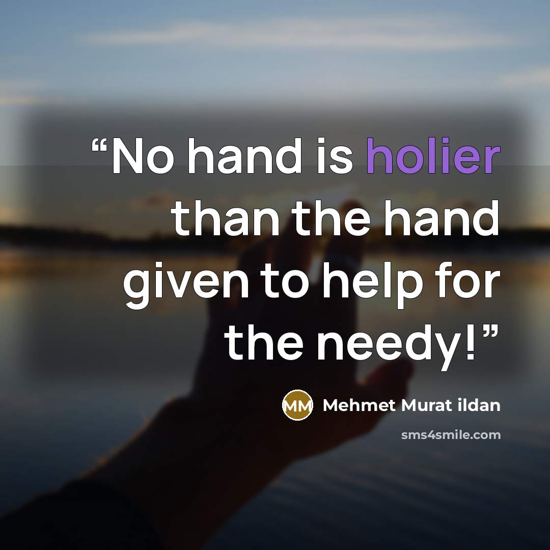“No hand is holier than the hand given to help for the needy!” quote by Mehmet Murat ildan