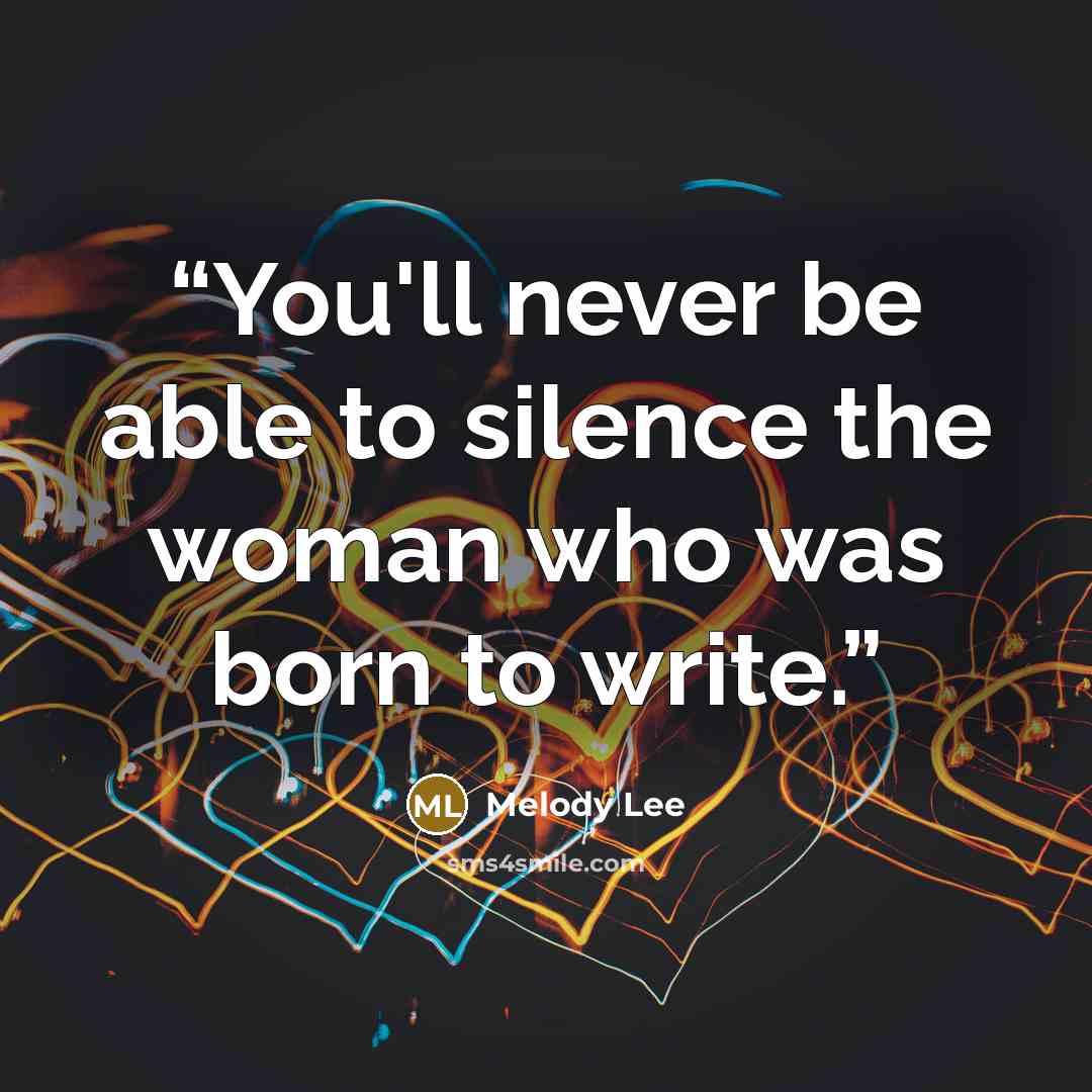 “You'll never be able to silence the woman who was born to write.” quote by Melody Lee