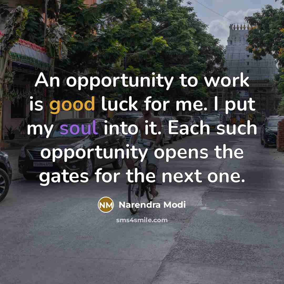 “An opportunity to work is good luck for me. I put my soul into it. Each such opportunity opens the gates for the next one.” quote by Narendra Modi