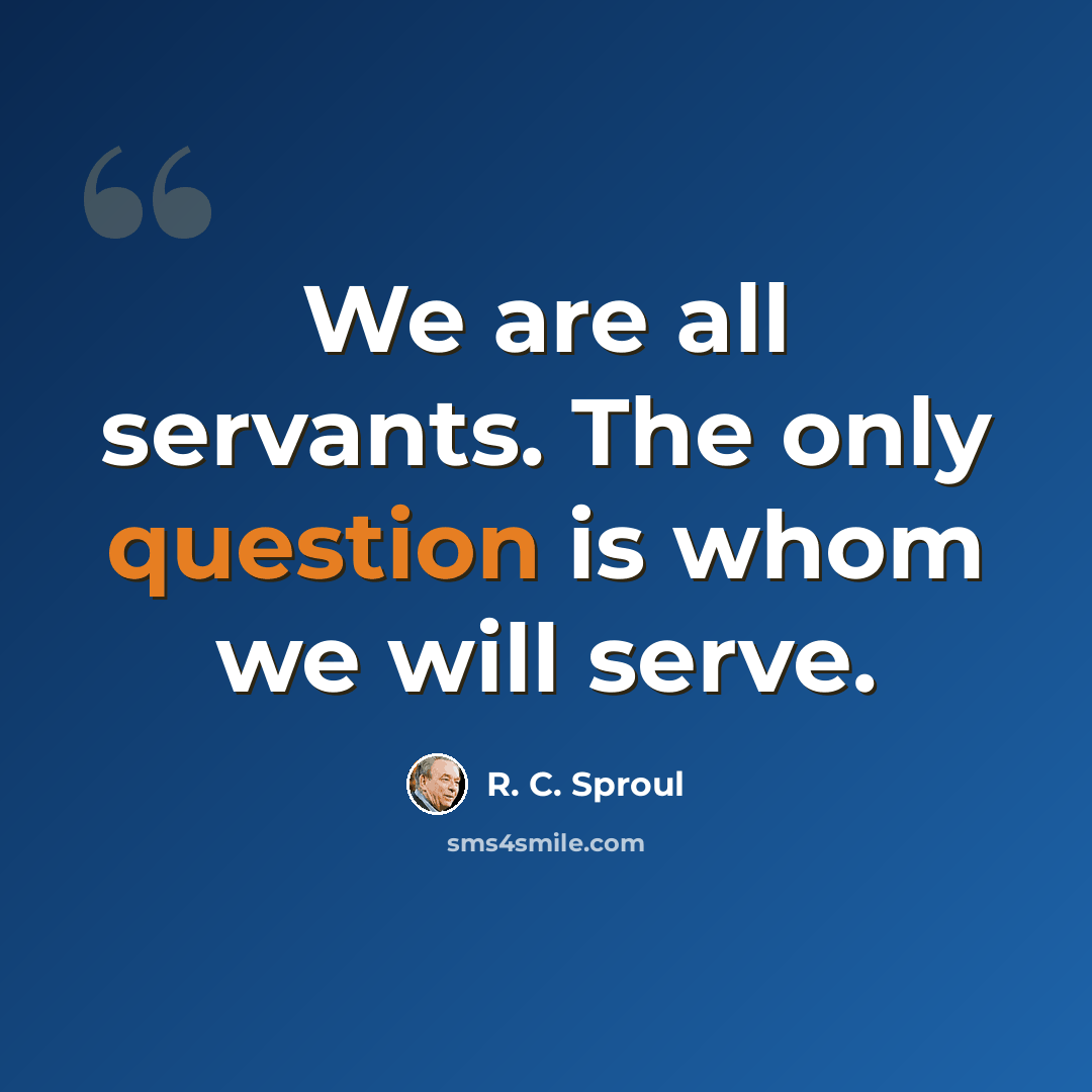 “We are all servants. The only question is whom we will serve.” quote by R. C. Sproul