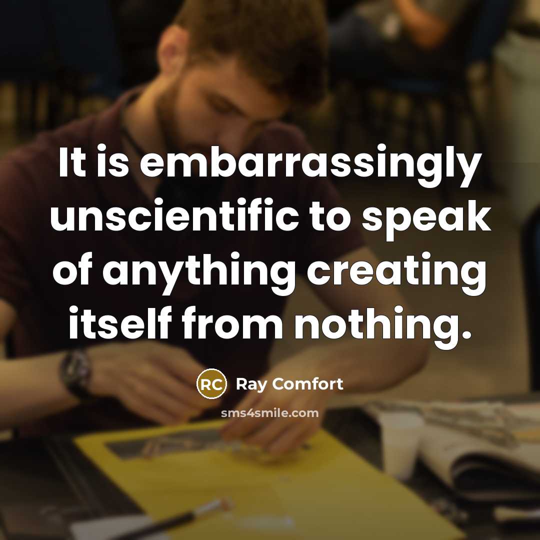 “It is embarrassingly unscientific to speak of anything creating itself from nothing.” quote by Ray Comfort