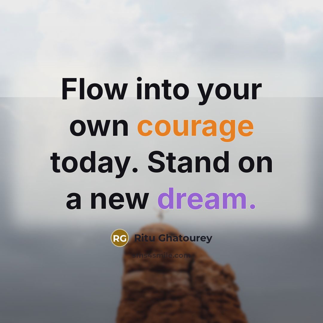 “Flow into your own courage today. Stand on a new dream.” quote by Ritu Ghatourey