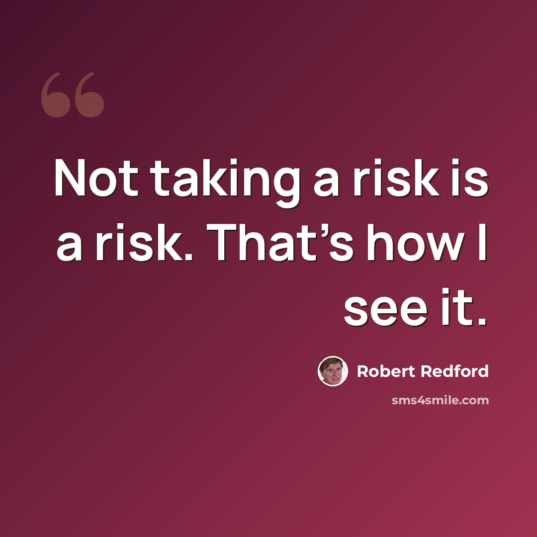 “Not taking a risk is a risk. That's how I see it.” quote by Robert Redford