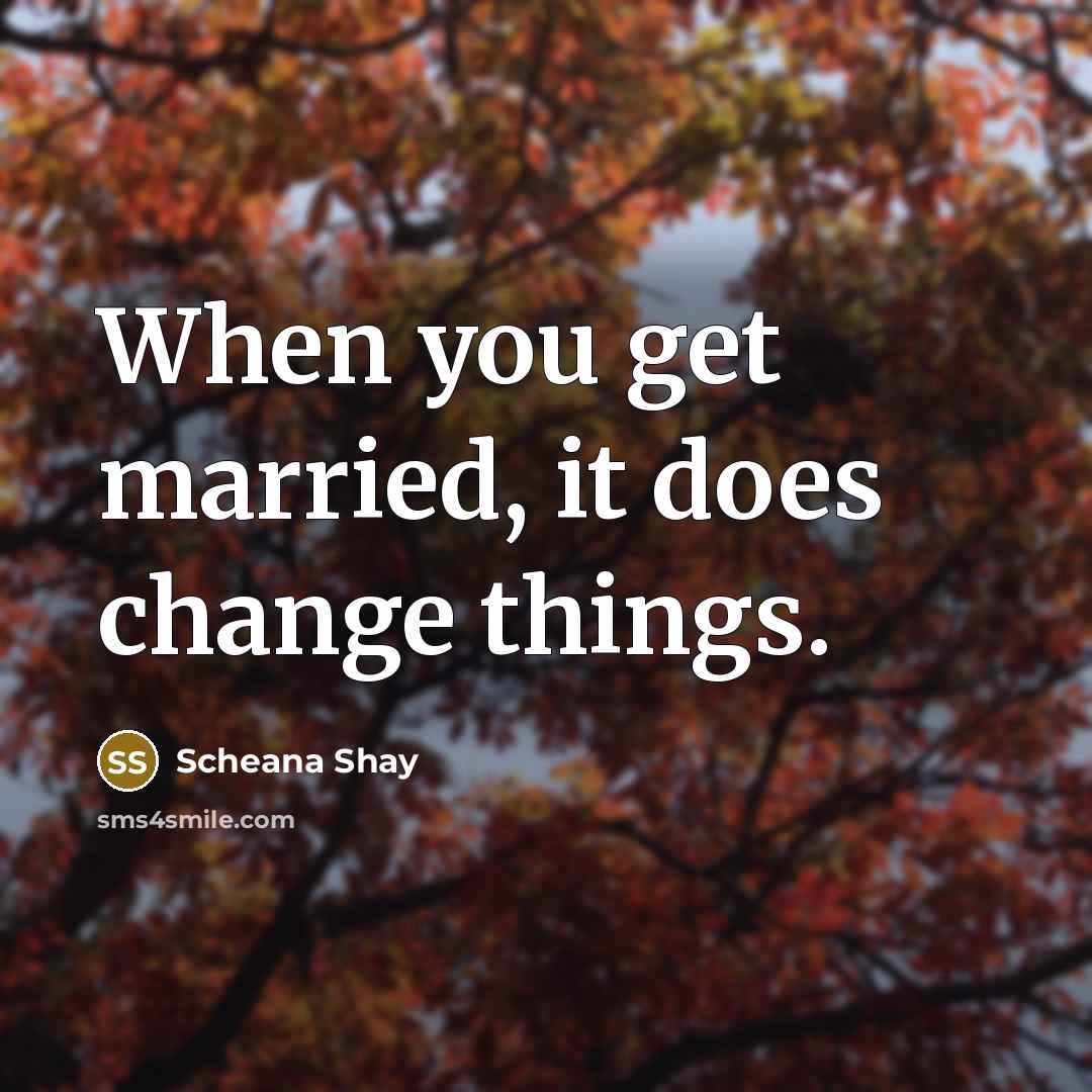 “When you get married, it does change things.” quote by Scheana Shay