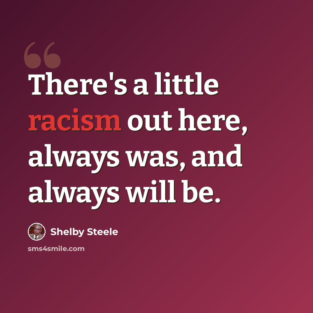 “There's a little racism out here, always was, and always will be.” quote by Shelby Steele