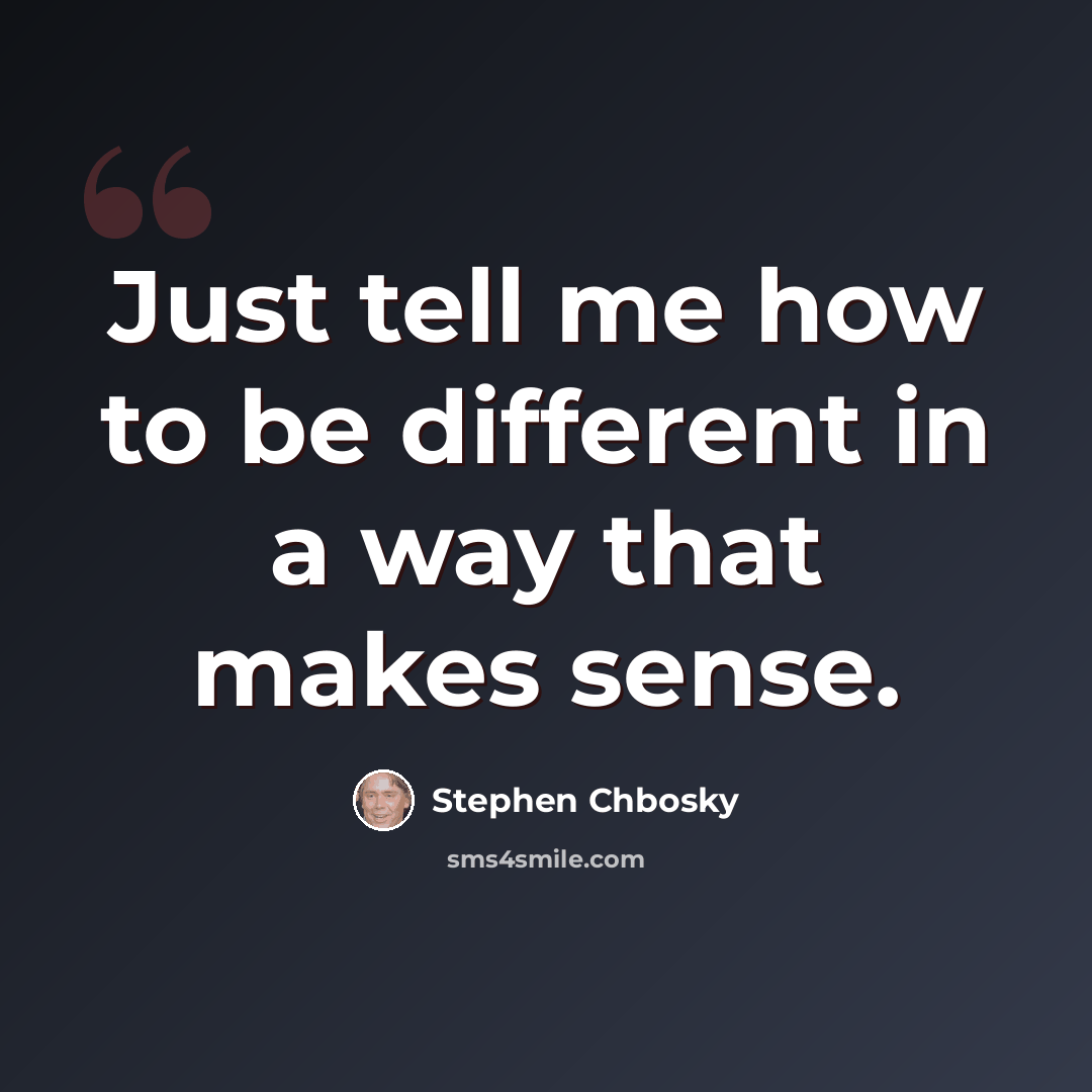 “Just tell me how to be different in a way that makes sense.” quote by Stephen Chbosky
