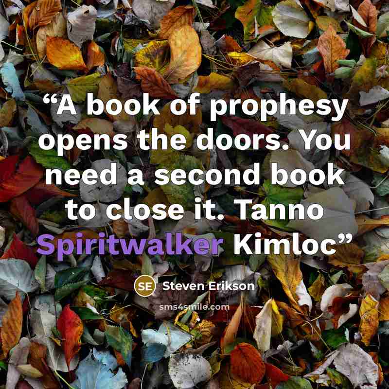 “A book of prophesy opens the doors. You need a second book to close it. Tanno Spiritwalker Kimloc” quote by Steven Erikson
