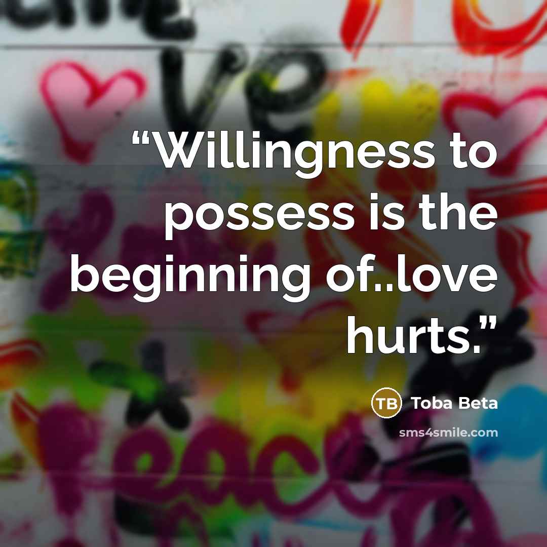 “Willingness to possess is the beginning of..love hurts.” quote by Toba Beta
