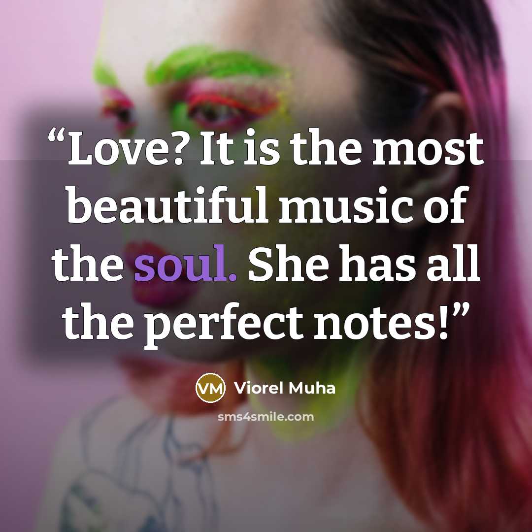 “Love? It is the most beautiful music of the soul. She has all the perfect notes!” quote by Viorel Muha