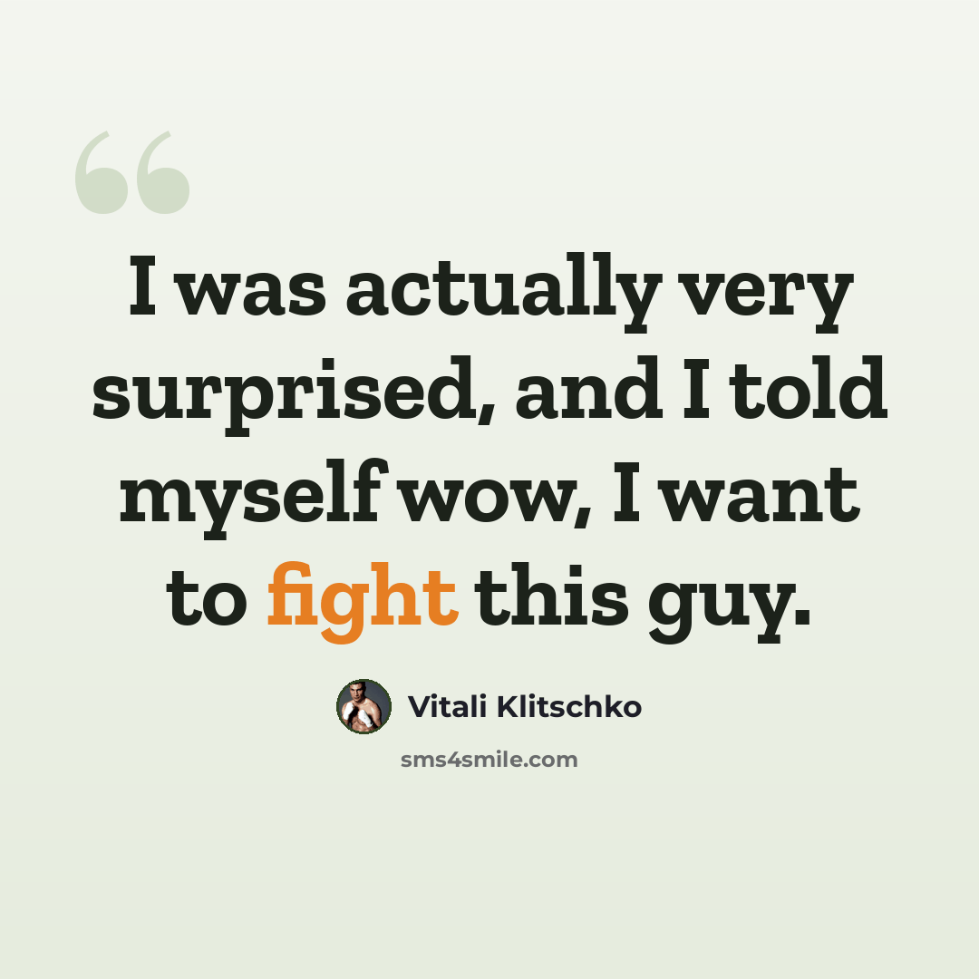“I was actually very surprised, and I told myself wow, I want to fight this guy.” quote by Vitali Klitschko