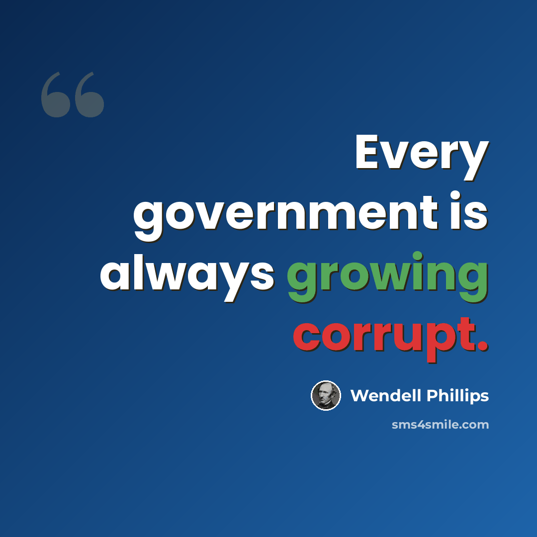 “Every government is always growing corrupt.” quote by Wendell Phillips