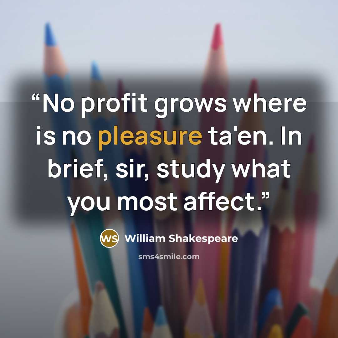“No profit grows where is no pleasure ta'en. In brief, sir, study what you most affect.” quote by William Shakespeare