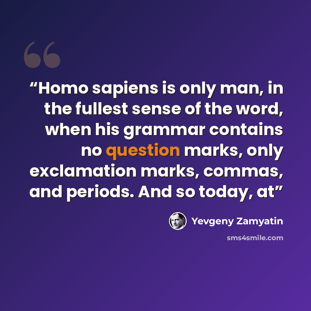 “Homo sapiens is only man, in the fullest sense of the word, when his grammar contains no question marks, only exclamation marks, commas, and periods. And so today, at” quote by Yevgeny Zamyatin