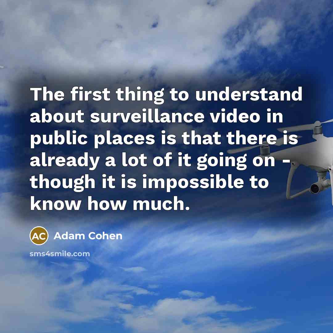 “The first thing to understand about surveillance video in public places is that there is already a lot of it going on - though it is impossible to know how much.” quote by Adam Cohen