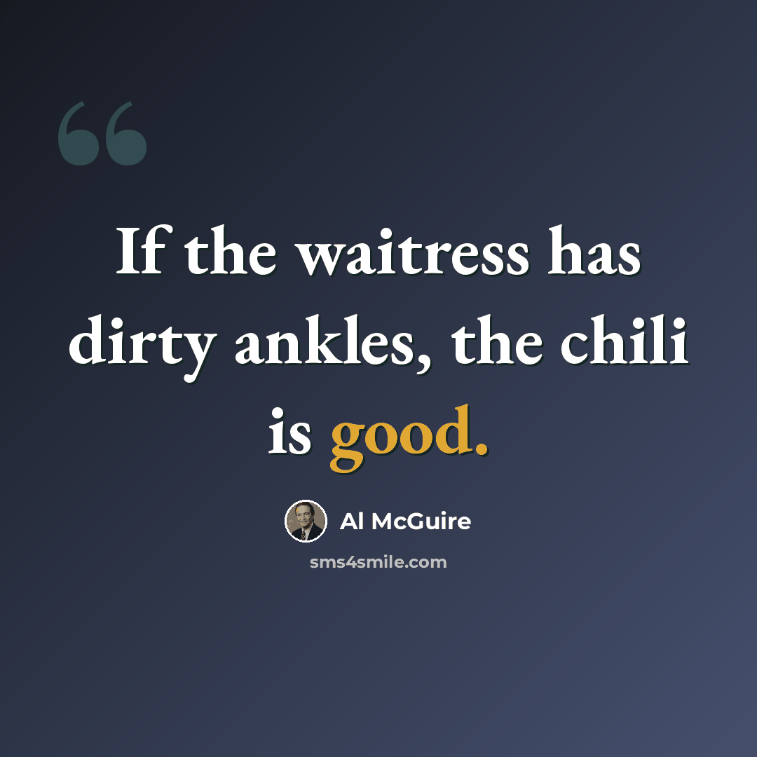 “If the waitress has dirty ankles, the chili is good.” quote by Al McGuire