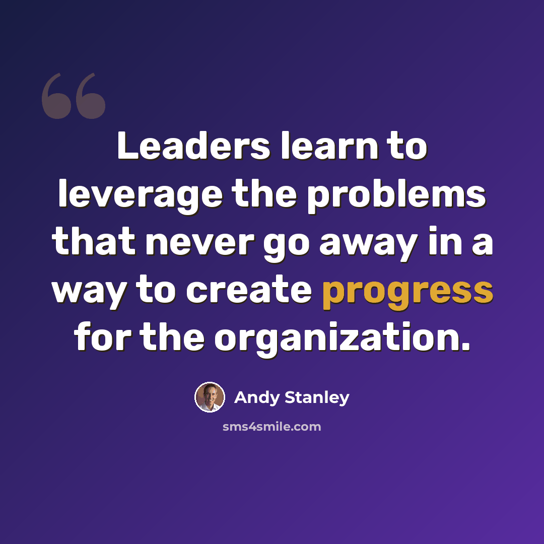 “Leaders learn to leverage the problems that never go away in a way to create progress for the organization.” quote by Andy Stanley