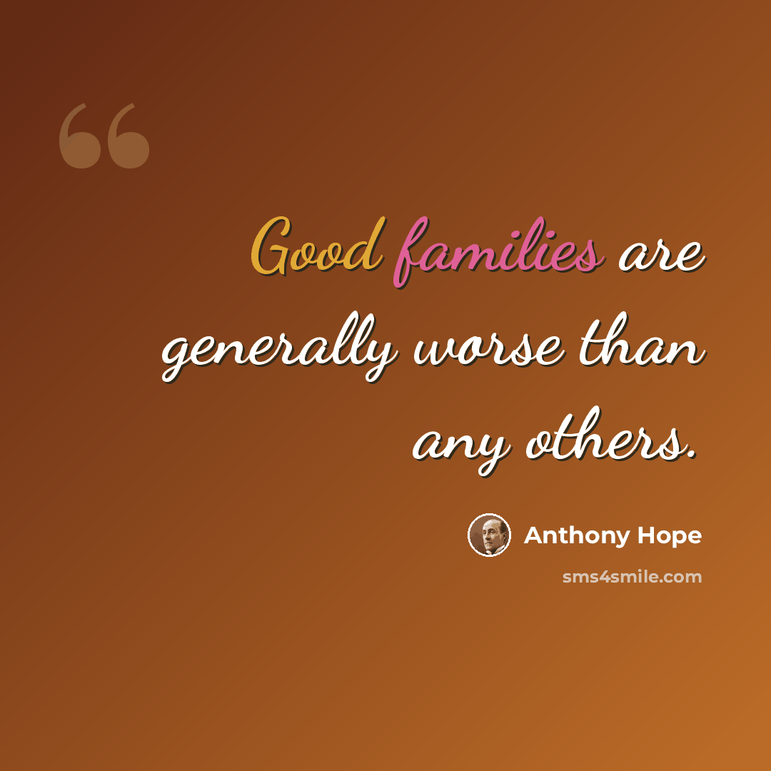 “Good families are generally worse than any others.” quote by Anthony Hope