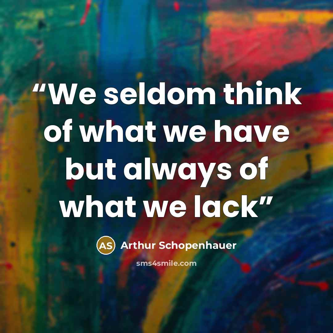 “We seldom think of what we have but always of what we lack” quote by Arthur Schopenhauer