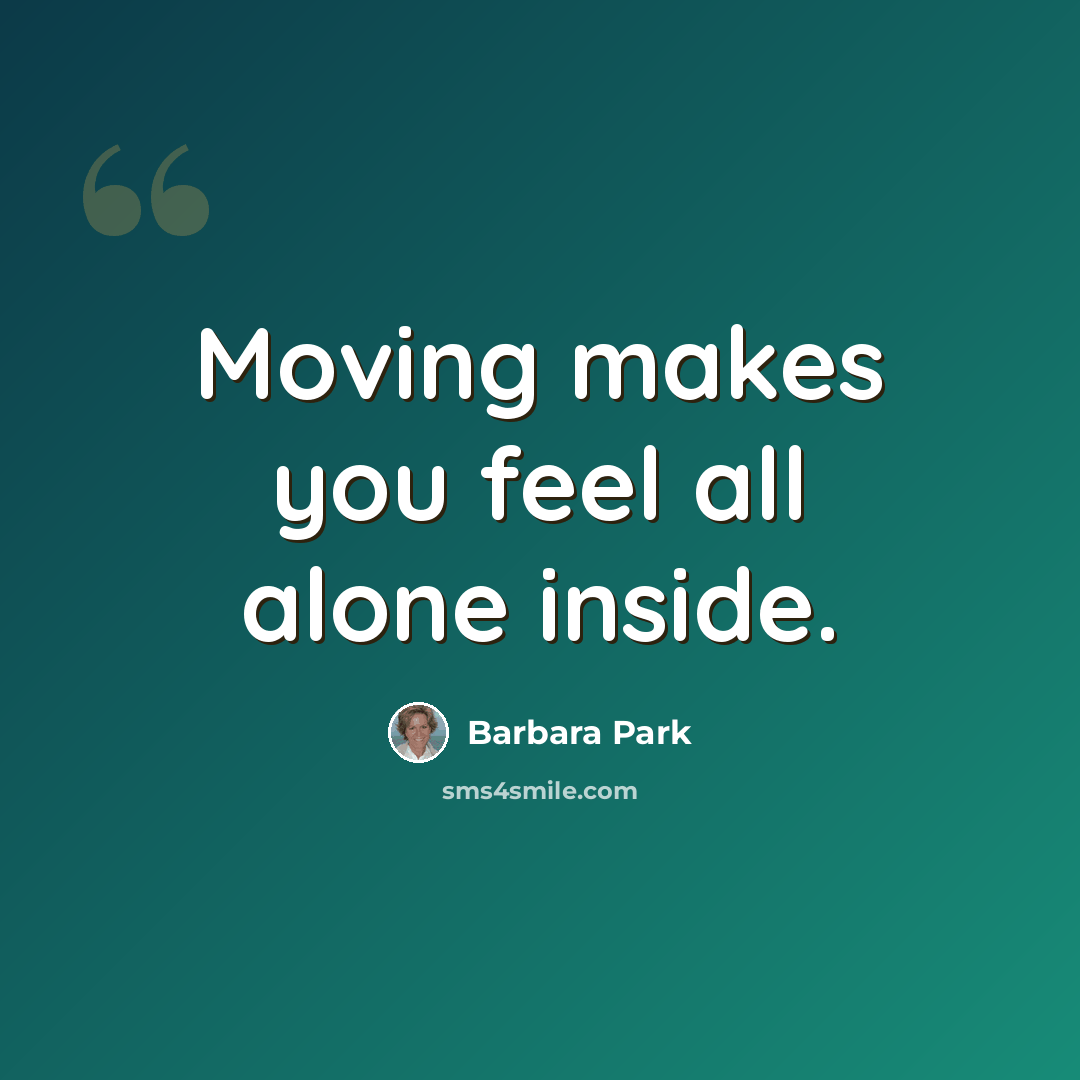 “Moving makes you feel all alone inside.” quote by Barbara Park