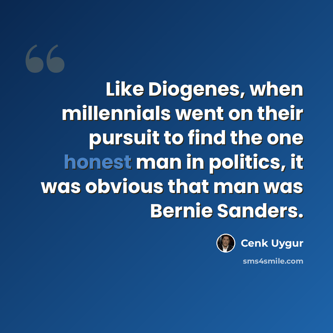 “Like Diogenes, when millennials went on their pursuit to find the one honest man in politics, it was obvious that man was Bernie Sanders.” quote by Cenk Uygur