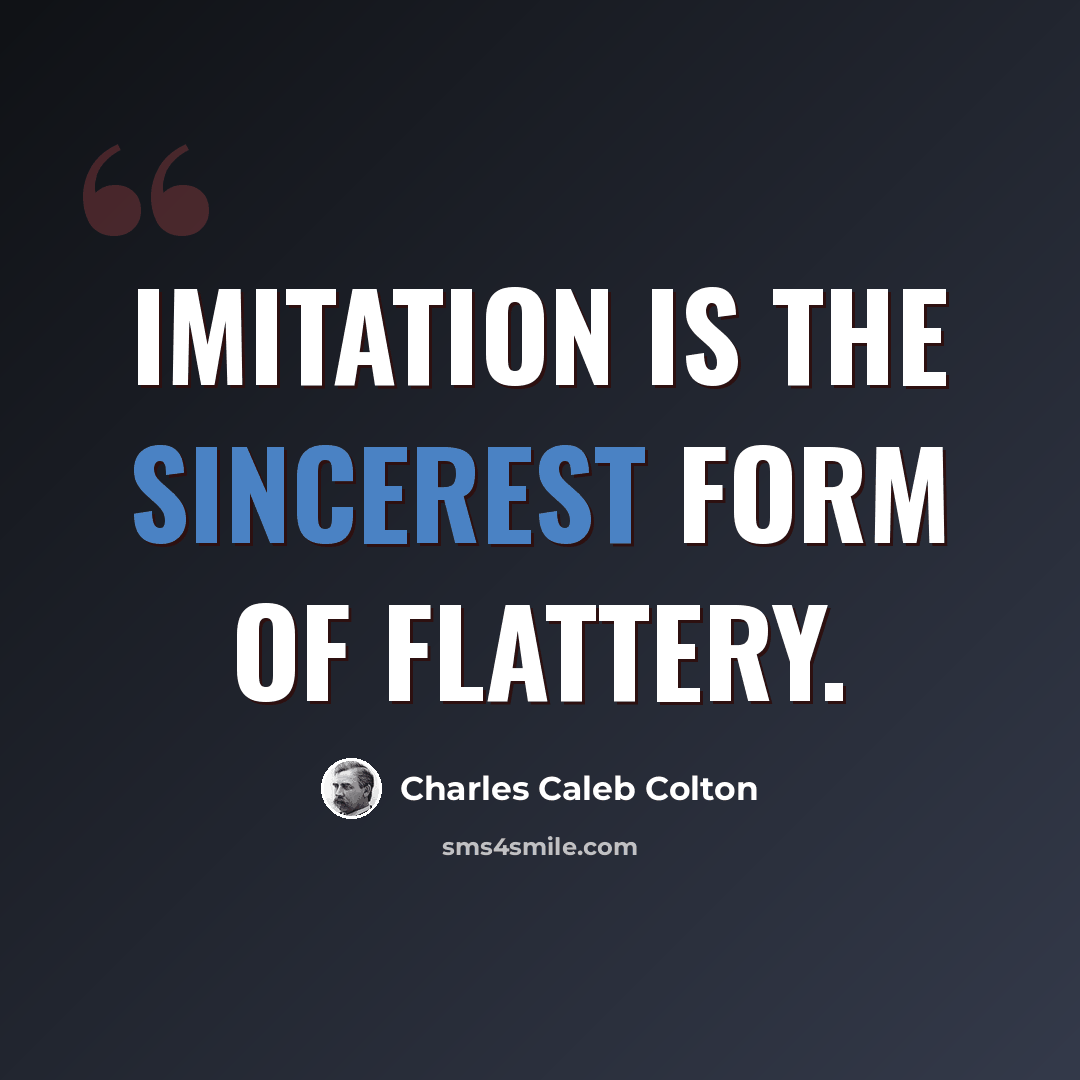 “Imitation is the sincerest form of flattery.” quote by Charles Caleb Colton