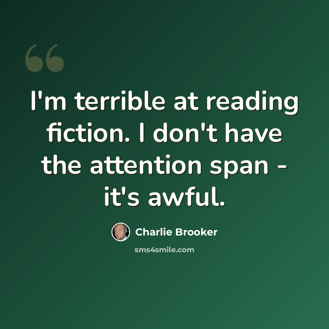 “I'm terrible at reading fiction. I don't have the attention span - it's awful.” quote by Charlie Brooker