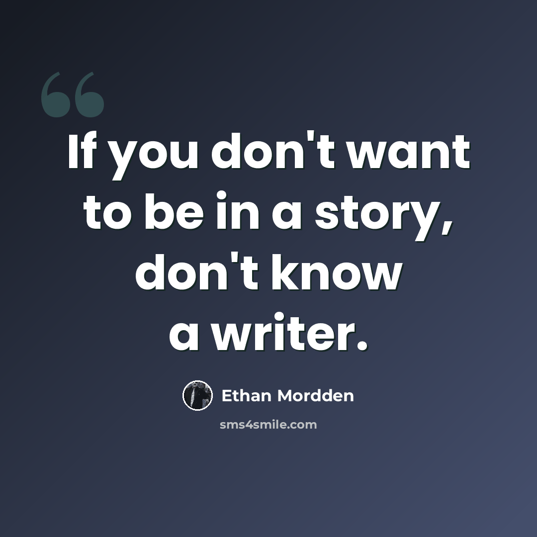 “If you don't want to be in a story, don't know a writer.” quote by Ethan Mordden