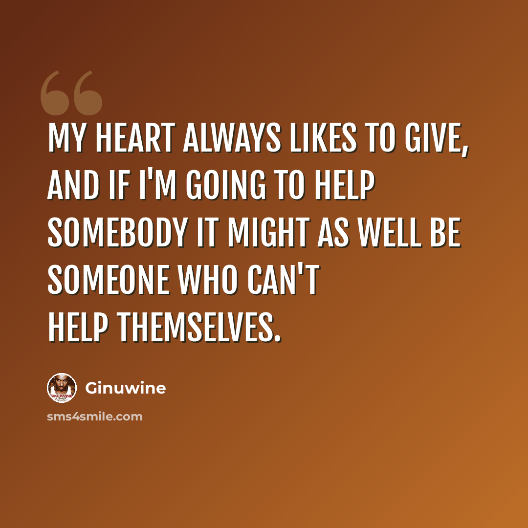 “My heart always likes to give, and if I'm going to help somebody it might as well be someone who can't help themselves.” quote by Ginuwine