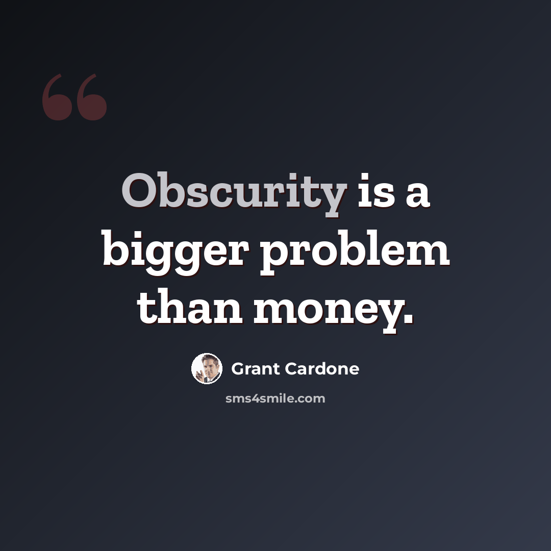 “Obscurity is a bigger problem than money.” quote by Grant Cardone