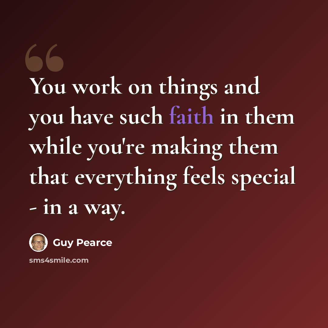 “You work on things and you have such faith in them while you're making them that everything feels special - in a way.” quote by Guy Pearce