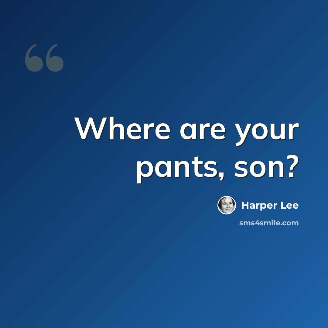 “Where are your pants, son?” quote by Harper Lee