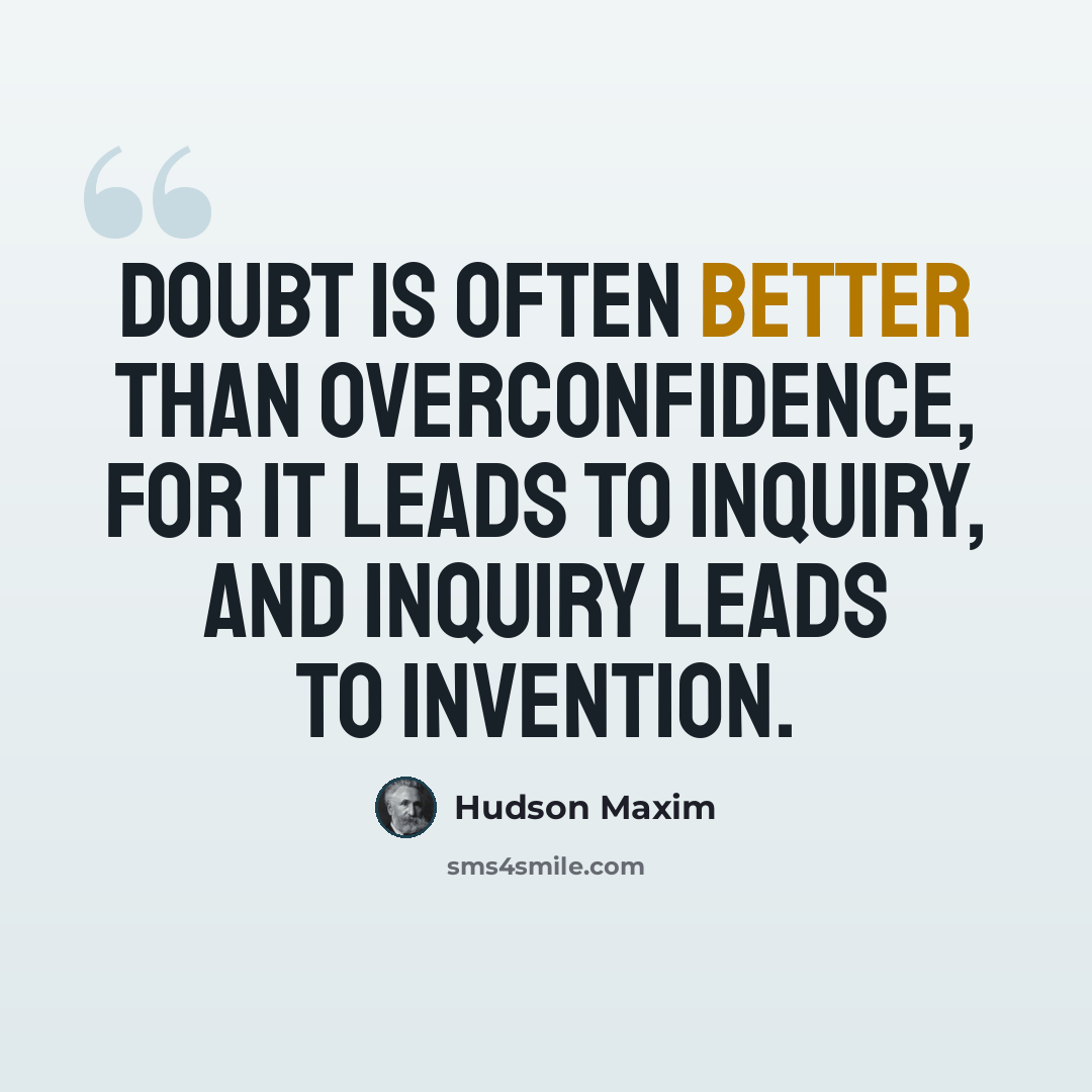 “Doubt is often better than overconfidence, for it leads to inquiry, and inquiry leads to invention.” quote by Hudson Maxim