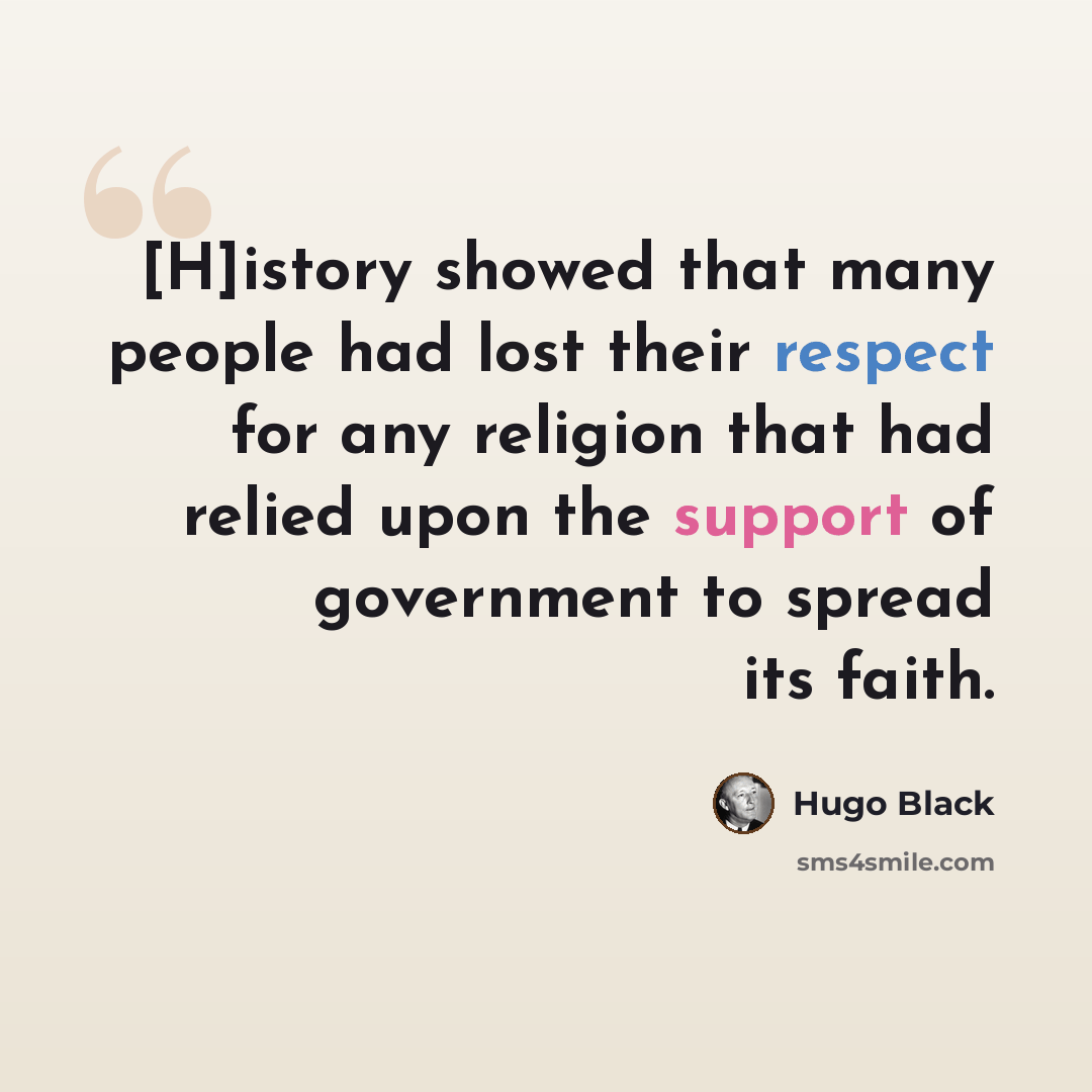 “[H]istory showed that many people had lost their respect for any religion that had relied upon the support of government to spread its faith.” quote by Hugo Black