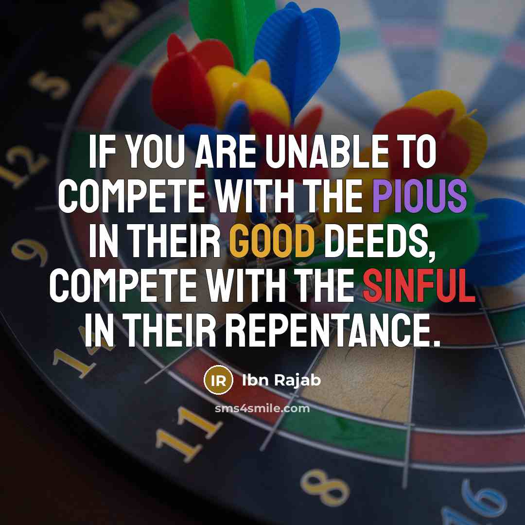 “If you are unable to compete with the pious in their good deeds, compete with the sinful in their repentance.” quote by Ibn Rajab