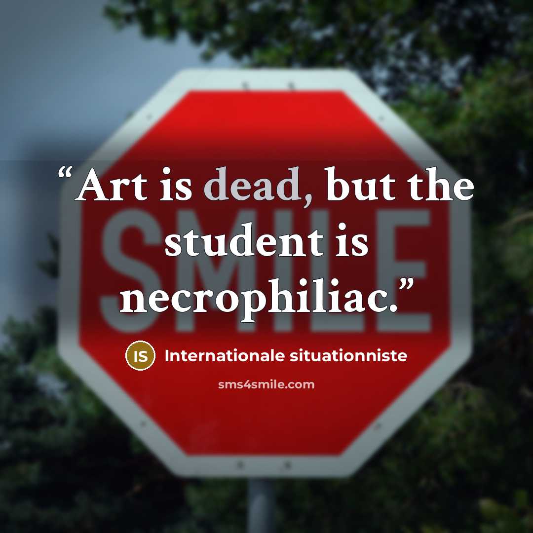 “Art is dead, but the student is necrophiliac.” quote by Internationale situationniste