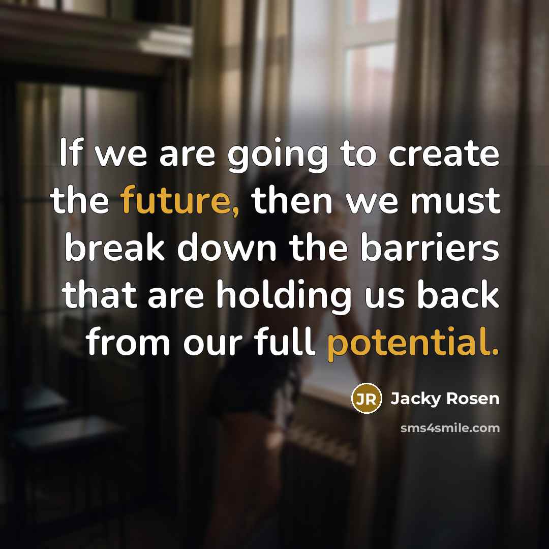 “If we are going to create the future, then we must break down the barriers that are holding us back from our full potential.” quote by Jacky Rosen