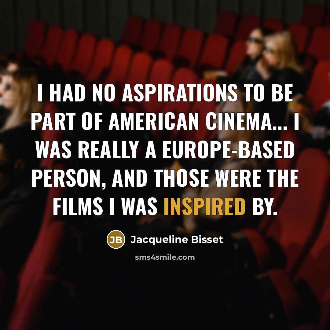 “I had no aspirations to be part of American cinema... I was really a Europe-based person, and those were the films I was inspired by.” quote by Jacqueline Bisset