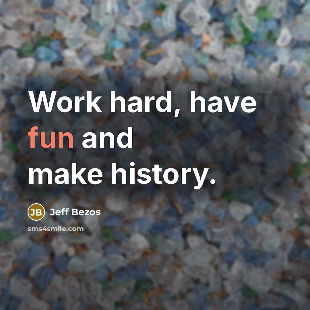 “Work hard, have fun and make history.” quote by Jeff Bezos