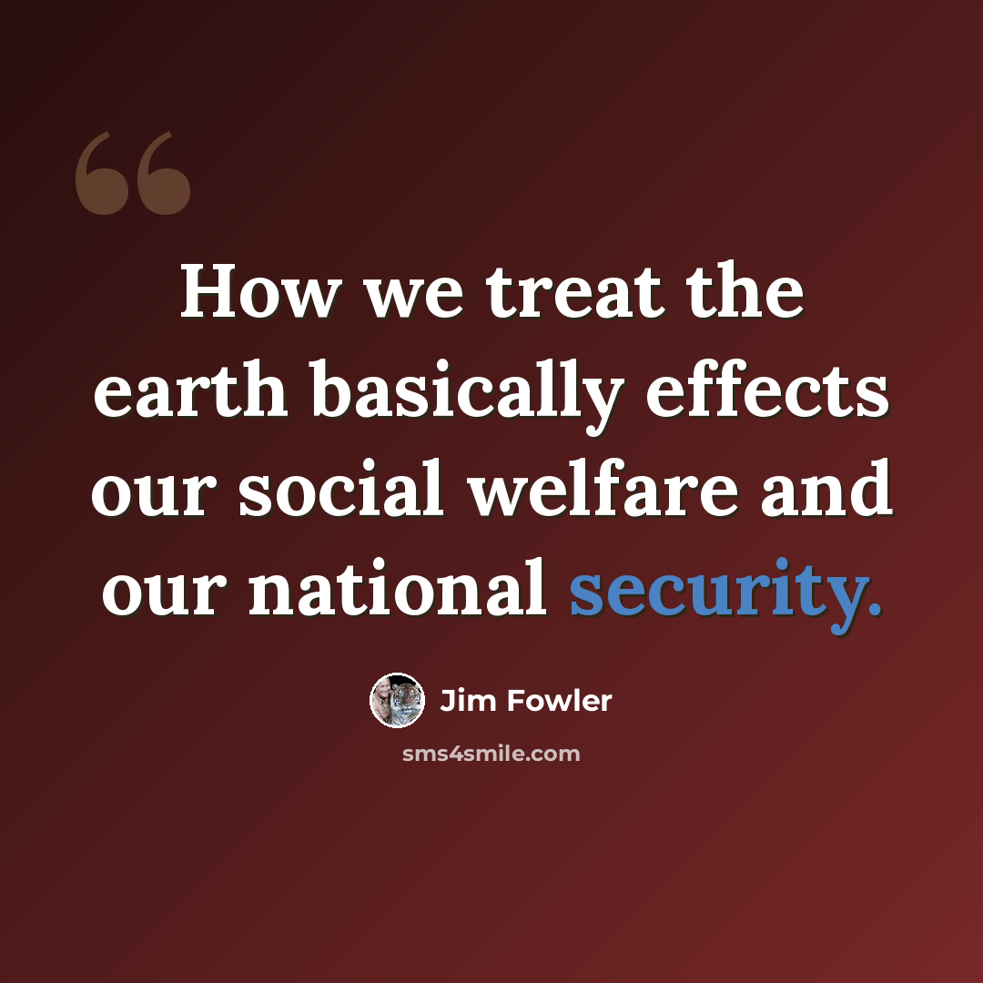 “How we treat the earth basically effects our social welfare and our national security.” quote by Jim Fowler