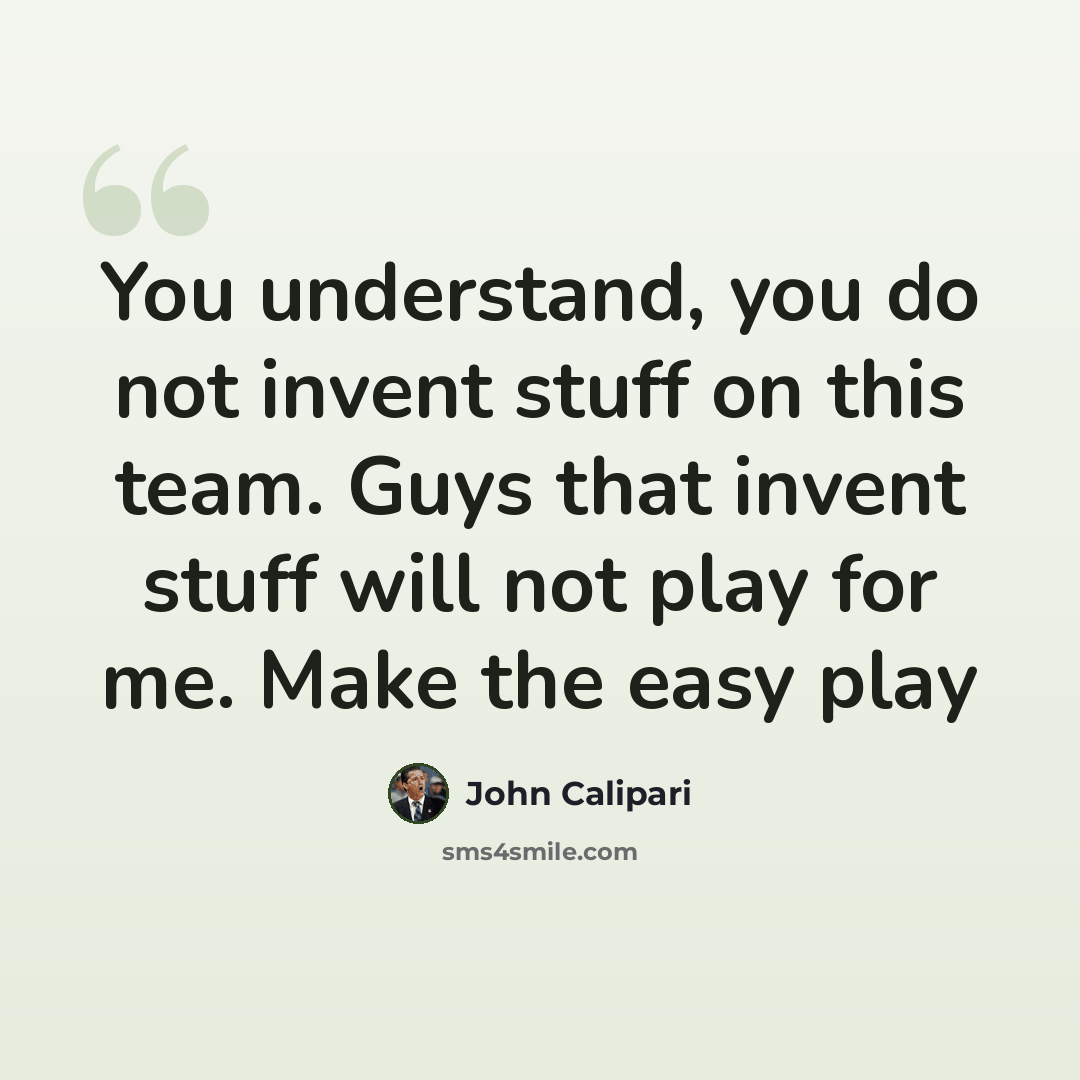 “You understand, you do not invent stuff on this team. Guys that invent stuff will not play for me. Make the easy play” quote by John Calipari