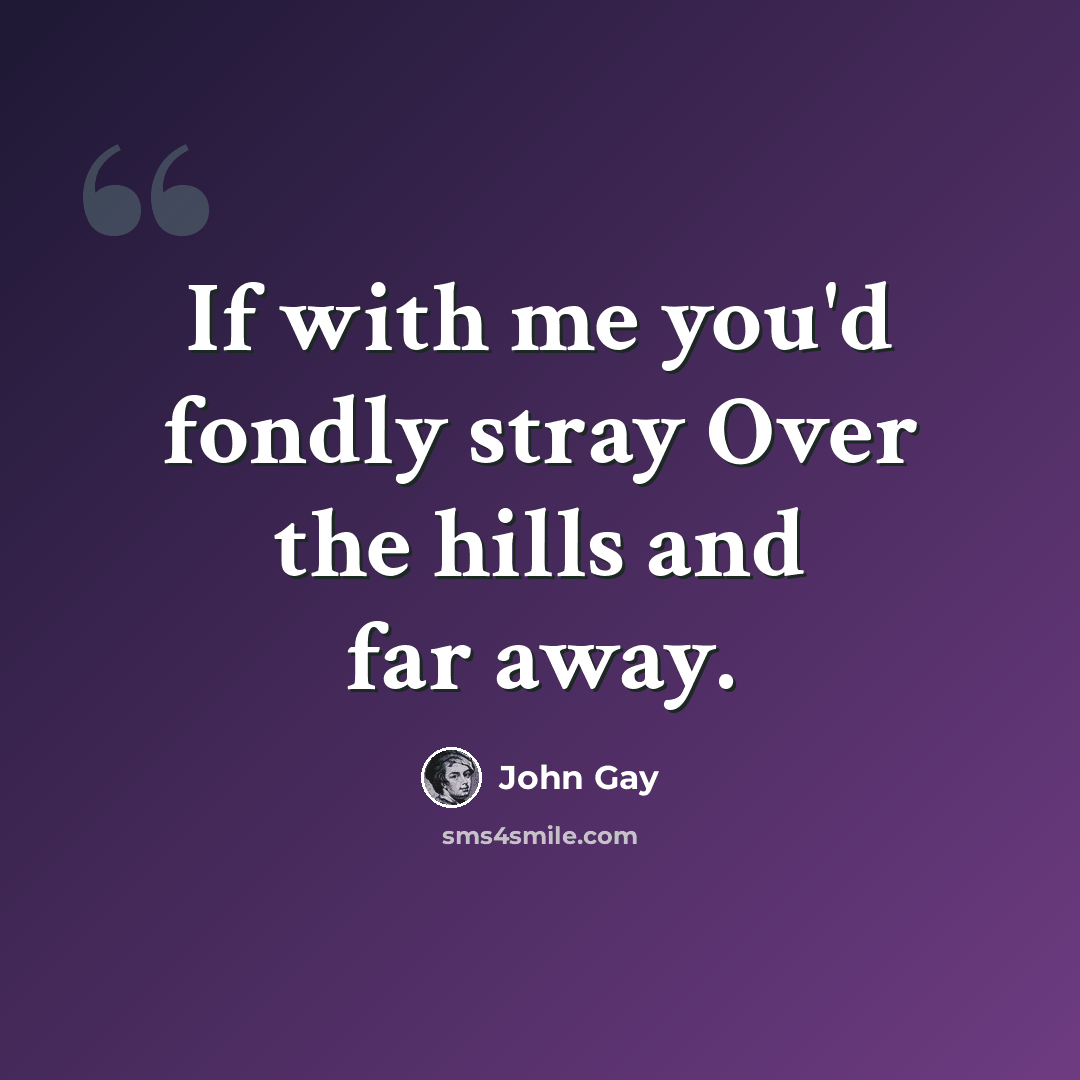 “If with me you'd fondly stray Over the hills and far away.” quote by John Gay