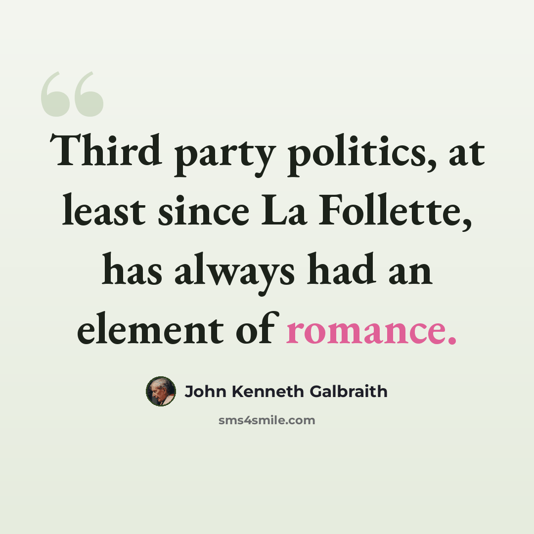 “Third party politics, at least since La Follette, has always had an element of romance.” quote by John Kenneth Galbraith